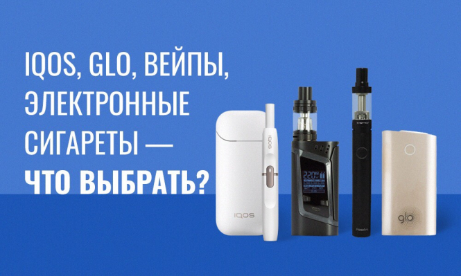 IQOS, GLO, вейпы, электронные сигареты. Где меньше вреда и что выбрать курильщику?